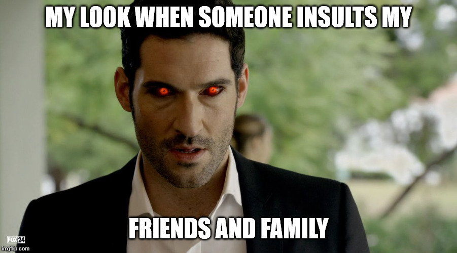 You simply don't do it. To anyone. | MY LOOK WHEN SOMEONE INSULTS MY; FRIENDS AND FAMILY | image tagged in lucifer devil eyes | made w/ Imgflip meme maker