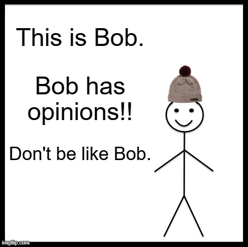 Be Like Bill | This is Bob. Bob has opinions!! Don't be like Bob. | image tagged in memes,be like bill | made w/ Imgflip meme maker