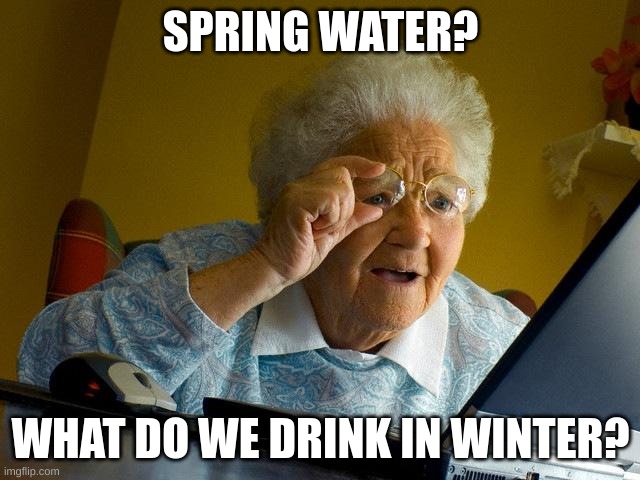 Grannys be like | SPRING WATER? WHAT DO WE DRINK IN WINTER? | image tagged in memes,grandma finds the internet | made w/ Imgflip meme maker