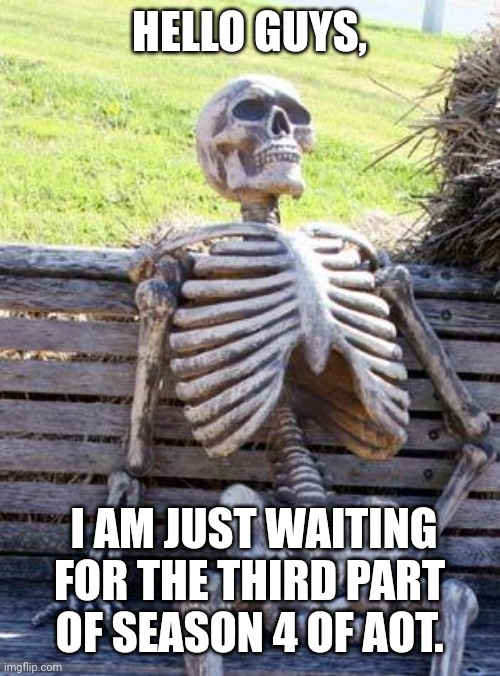Me nowdays | HELLO GUYS, I AM JUST WAITING FOR THE THIRD PART OF SEASON 4 OF AOT. | image tagged in memes,waiting skeleton | made w/ Imgflip meme maker
