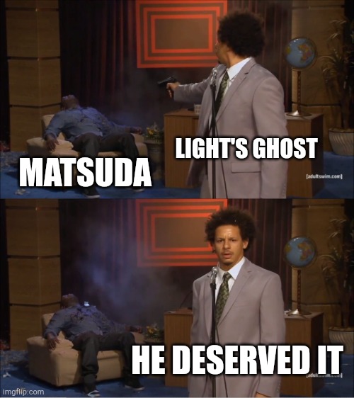 Who Killed Hannibal Meme | LIGHT'S GHOST MATSUDA HE DESERVED IT | image tagged in memes,who killed hannibal | made w/ Imgflip meme maker
