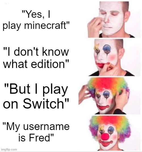 Yes, I play minecraft | "Yes, I play minecraft"; "I don't know what edition"; "But I play on Switch"; "My username is Fred" | image tagged in memes,clown applying makeup | made w/ Imgflip meme maker