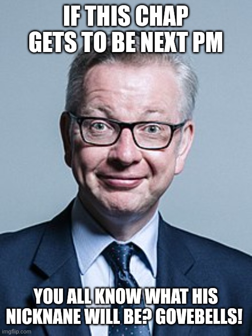 Michael Gove | IF THIS CHAP GETS TO BE NEXT PM; YOU ALL KNOW WHAT HIS NICKNANE WILL BE? GOVEBELLS! | image tagged in michael gove | made w/ Imgflip meme maker