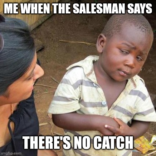 Third World Skeptical Kid Meme | ME WHEN THE SALESMAN SAYS; THERE'S NO CATCH | image tagged in memes,third world skeptical kid | made w/ Imgflip meme maker