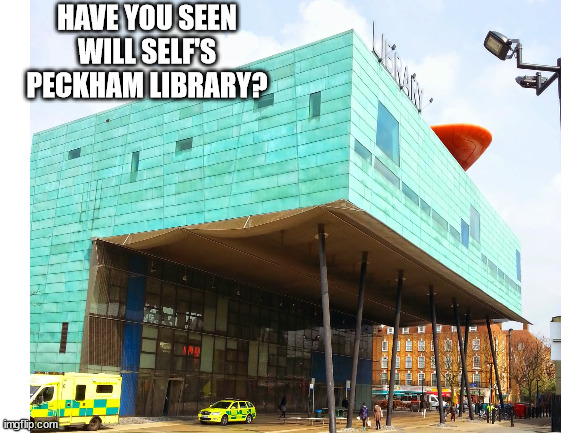 HAVE YOU SEEN WILL SELF'S PECKHAM LIBRARY? | made w/ Imgflip meme maker