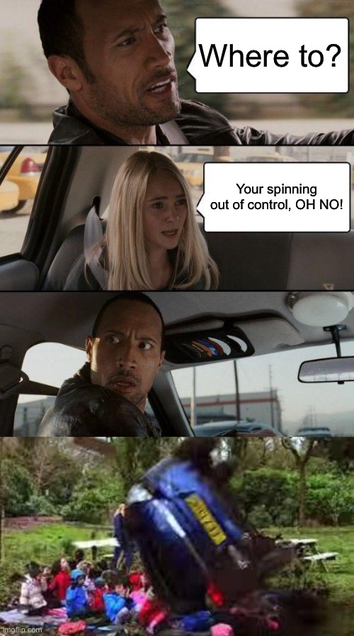 Where to? Your spinning out of control, OH NO! | image tagged in memes,the rock driving,car crushing children,doe road safety | made w/ Imgflip meme maker