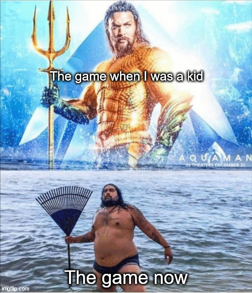 high quality vs low quality Aquaman |  The game when I was a kid; The game now | image tagged in high quality vs low quality aquaman,gaming,relatable,funny,memes,not a gif | made w/ Imgflip meme maker