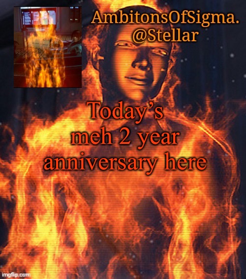 AmbitionsOfSigma | Today’s meh 2 year anniversary here | image tagged in ambitionsofsigma | made w/ Imgflip meme maker