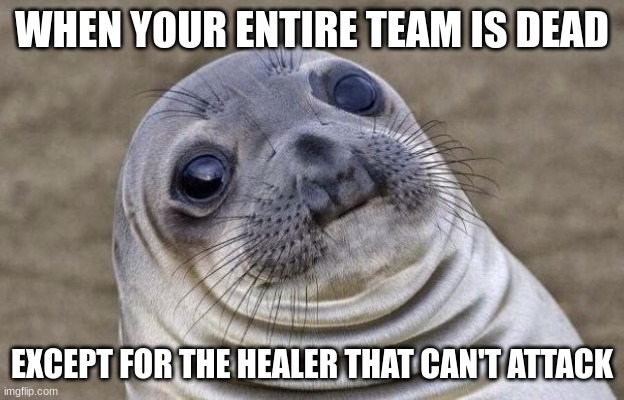 when your healer cant attack | WHEN YOUR ENTIRE TEAM IS DEAD; EXCEPT FOR THE HEALER THAT CAN'T ATTACK | image tagged in memes,awkward moment sealion | made w/ Imgflip meme maker