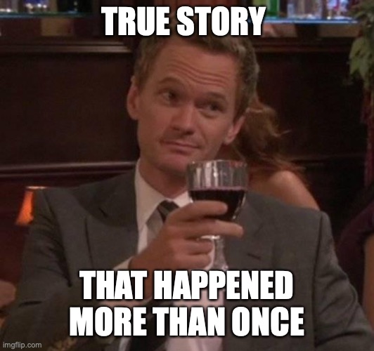 true story | TRUE STORY THAT HAPPENED MORE THAN ONCE | image tagged in true story | made w/ Imgflip meme maker