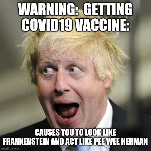 Boris Johnson | WARNING:  GETTING COVID19 VACCINE:; CAUSES YOU TO LOOK LIKE FRANKENSTEIN AND ACT LIKE PEE WEE HERMAN | image tagged in boris johnson,covidiots,frankenstein,pee wee herman | made w/ Imgflip meme maker