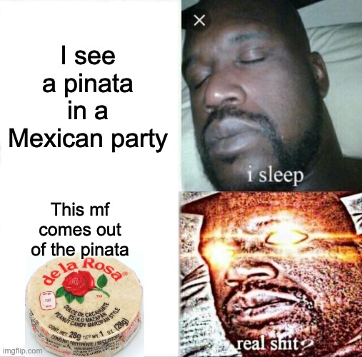 I love Mexican candy. | I see a pinata in a Mexican party; This mf comes out of the pinata | image tagged in memes,sleeping shaq | made w/ Imgflip meme maker