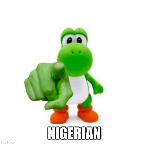 Pointing Yoshi | NIGERIAN | image tagged in pointing yoshi | made w/ Imgflip meme maker