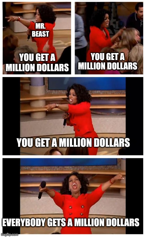 Mr. Beast | MR. BEAST; YOU GET A MILLION DOLLARS; YOU GET A MILLION DOLLARS; YOU GET A MILLION DOLLARS; EVERYBODY GETS A MILLION DOLLARS | image tagged in memes,oprah you get a car everybody gets a car | made w/ Imgflip meme maker