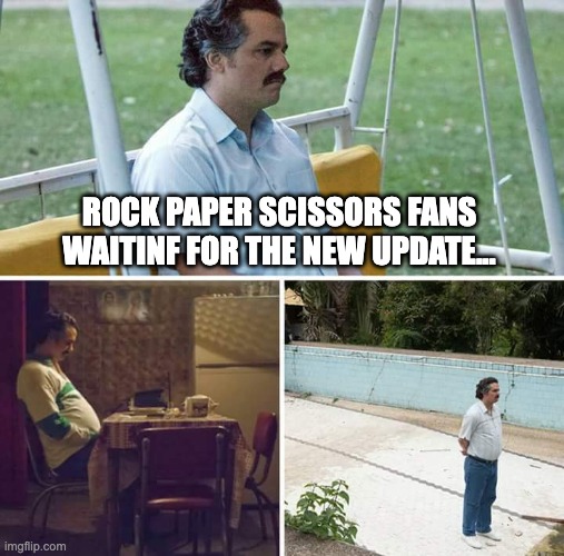 Sad Pablo Escobar | ROCK PAPER SCISSORS FANS WAITINF FOR THE NEW UPDATE... | image tagged in memes,sad pablo escobar,the rock,paper,scissors,rock paper scissors | made w/ Imgflip meme maker