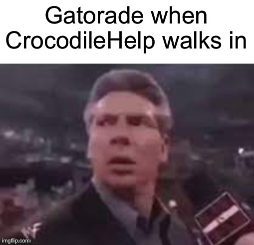 ? |  Gatorade when CrocodileHelp walks in | image tagged in x when x walks in,gatorade,crocodile,stop reading the tags | made w/ Imgflip meme maker