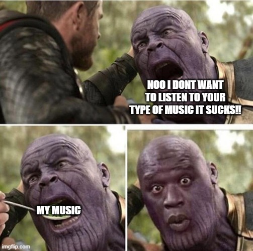 Thor feeding thanos (no text) | NOO I DONT WANT TO LISTEN TO YOUR TYPE OF MUSIC IT SUCKS!! MY MUSIC | image tagged in thor feeding thanos no text | made w/ Imgflip meme maker
