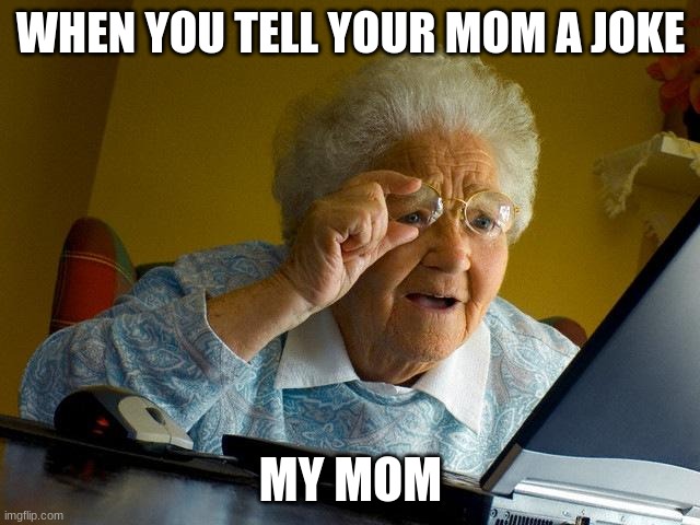 momma | WHEN YOU TELL YOUR MOM A JOKE; MY MOM | image tagged in memes,grandma finds the internet,mom,lol | made w/ Imgflip meme maker