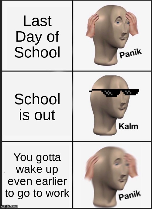 Panik Kalm Panik Meme | Last Day of School; School is out; You gotta wake up even earlier to go to work | image tagged in memes,panik kalm panik,school is out,no more school,lol so funny | made w/ Imgflip meme maker