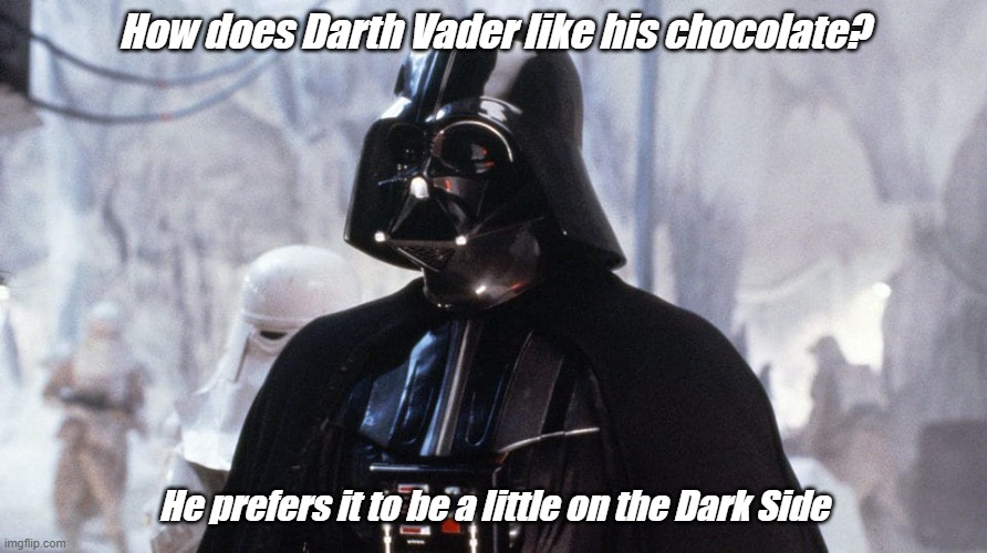 Dad Joke Of The Day! |  How does Darth Vader like his chocolate? He prefers it to be a little on the Dark Side | image tagged in darth vader,dark chocolate,dark side | made w/ Imgflip meme maker