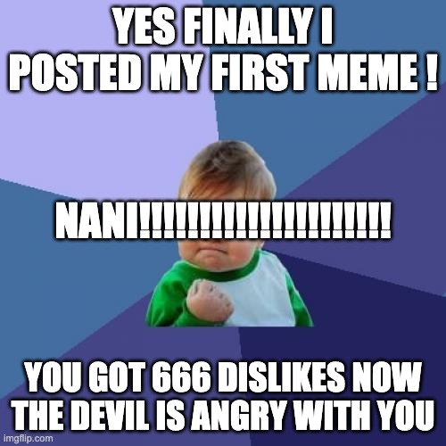 Success Kid | YES FINALLY I POSTED MY FIRST MEME ! NANI!!!!!!!!!!!!!!!!!!!!! YOU GOT 666 DISLIKES NOW THE DEVIL IS ANGRY WITH YOU | image tagged in memes,success kid | made w/ Imgflip meme maker