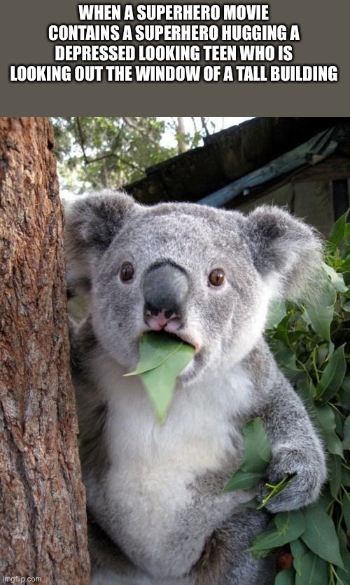 Surprised Koala | WHEN A SUPERHERO MOVIE CONTAINS A SUPERHERO HUGGING A DEPRESSED LOOKING TEEN WHO IS LOOKING OUT THE WINDOW OF A TALL BUILDING | image tagged in memes,surprised koala,suicide | made w/ Imgflip meme maker