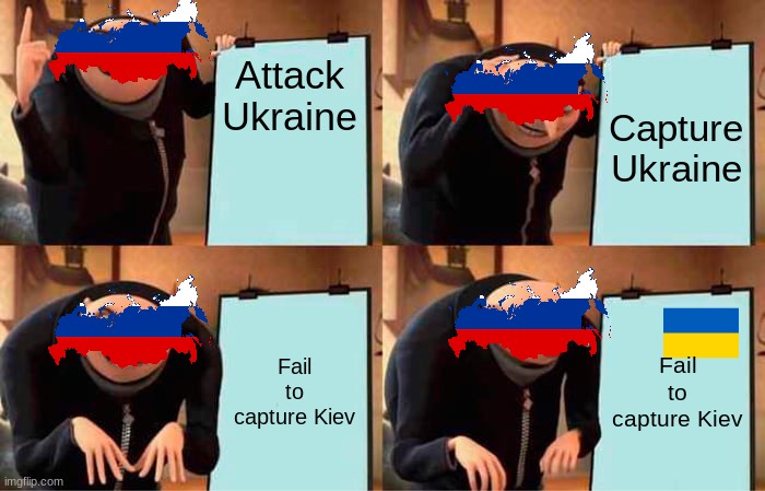 Gru's Plan Meme | Attack Ukraine; Capture Ukraine; Fail to capture Kiev; Fail to capture Kiev | image tagged in memes,gru's plan,big brain,ukraine,russia,fail | made w/ Imgflip meme maker