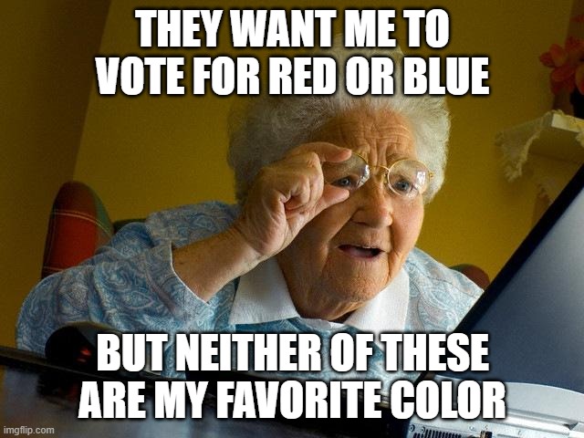 Grandma Finds The Internet | THEY WANT ME TO VOTE FOR RED OR BLUE; BUT NEITHER OF THESE ARE MY FAVORITE COLOR | image tagged in memes,grandma finds the internet | made w/ Imgflip meme maker