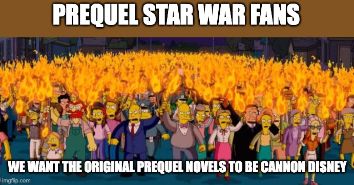 You wanted war disney I give you war | PREQUEL STAR WAR FANS; WE WANT THE ORIGINAL PREQUEL NOVELS TO BE CANNON DISNEY | image tagged in simpsons angry mob torches | made w/ Imgflip meme maker