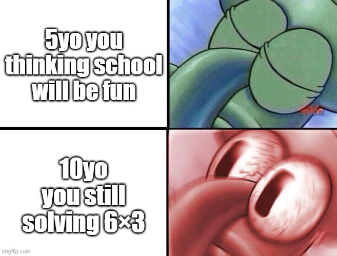 True story | 5yo you thinking school will be fun; 10yo you still solving 6×3 | image tagged in sleeping squidward,math,school | made w/ Imgflip meme maker