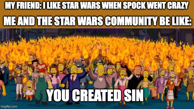 Don't mess with star wars with star treck | MY FRIEND: I LIKE STAR WARS WHEN SPOCK WENT CRAZY; ME AND THE STAR WARS COMMUNITY BE LIKE:; YOU CREATED SIN | image tagged in simpsons angry mob torches | made w/ Imgflip meme maker