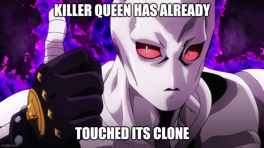 Killer Queen has already touched | KILLER QUEEN HAS ALREADY TOUCHED ITS CLONE | image tagged in killer queen has already touched | made w/ Imgflip meme maker