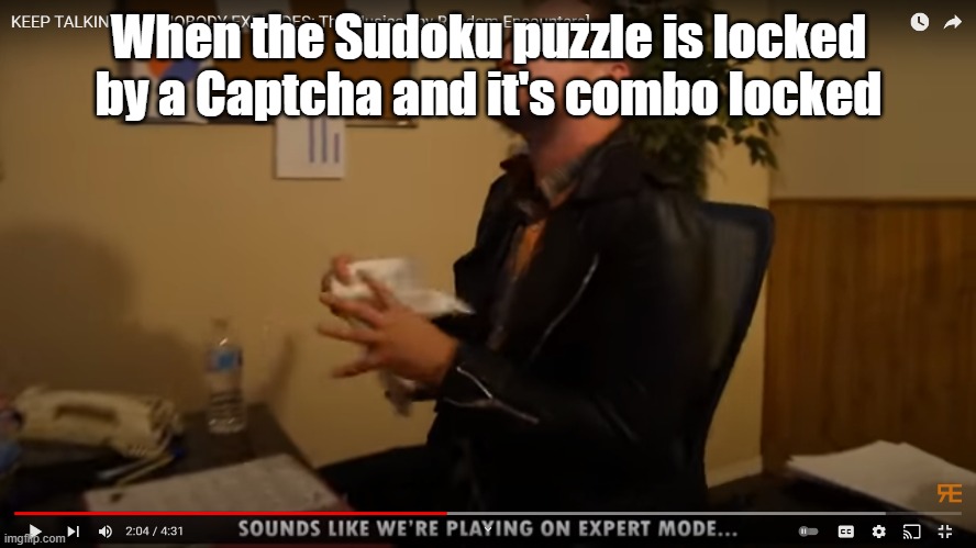 This was an almost direct quote from the musical | When the Sudoku puzzle is locked by a Captcha and it's combo locked | image tagged in sounds like we're playing on expert mode,random encounters,keep talking and nobody explodes | made w/ Imgflip meme maker