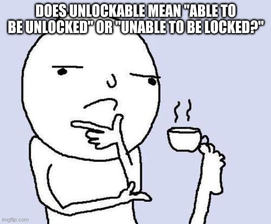 thinking meme | DOES UNLOCKABLE MEAN "ABLE TO BE UNLOCKED" OR "UNABLE TO BE LOCKED?" | image tagged in thinking meme,memes | made w/ Imgflip meme maker