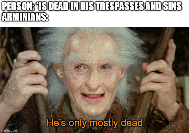 Just a joke, I'm not trying to offend anyone. | PERSON: *IS DEAD IN HIS TRESPASSES AND SINS
ARMINIANS:; He's only mostly dead | image tagged in mostly dead - billy crystal,princess bride,wesley | made w/ Imgflip meme maker