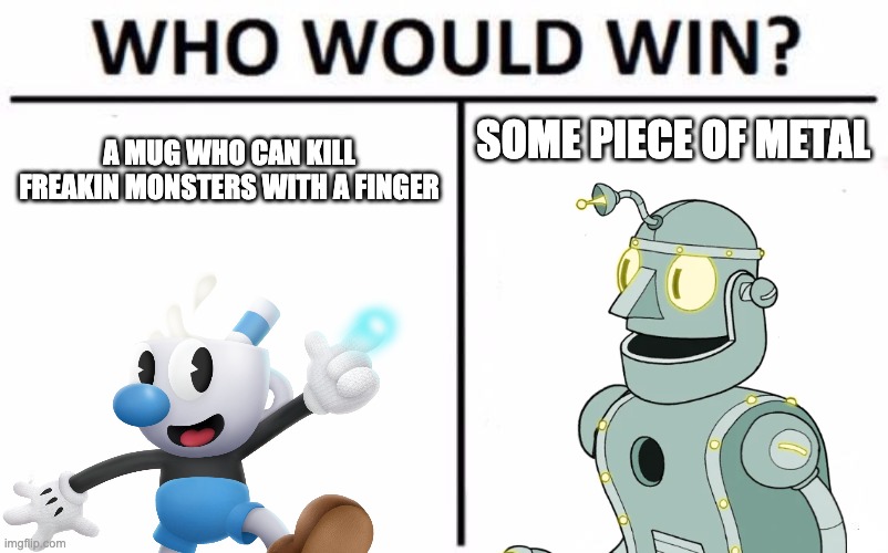 i want to hire someone to help me beat doctor kahl's robot. | SOME PIECE OF METAL; A MUG WHO CAN KILL FREAKIN MONSTERS WITH A FINGER | image tagged in mugman,dr kahl,robot,cuphead,funny,gaming | made w/ Imgflip meme maker