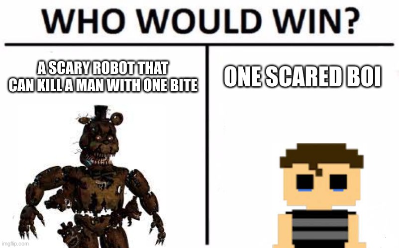 Who Would Win? | A SCARY ROBOT THAT CAN KILL A MAN WITH ONE BITE; ONE SCARED BOI | image tagged in memes,who would win | made w/ Imgflip meme maker