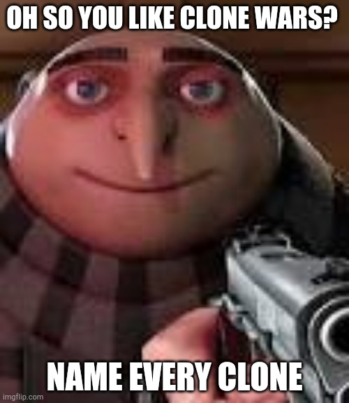 When I was five or six I tried to list every clones name on a sheet of paper | OH SO YOU LIKE CLONE WARS? NAME EVERY CLONE | image tagged in gru with gun,star wars,clone trooper,clones,clone wars | made w/ Imgflip meme maker