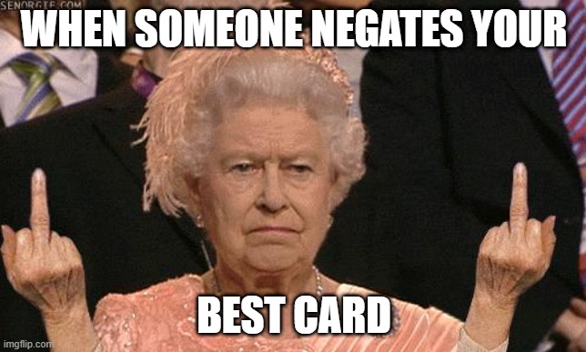 Queen Elizabeth Flipping The Bird | WHEN SOMEONE NEGATES YOUR; BEST CARD | image tagged in queen elizabeth flipping the bird | made w/ Imgflip meme maker