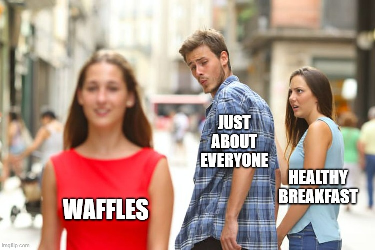 Distracted Boyfriend | JUST
ABOUT
EVERYONE; HEALTHY BREAKFAST; WAFFLES | image tagged in memes,distracted boyfriend | made w/ Imgflip meme maker