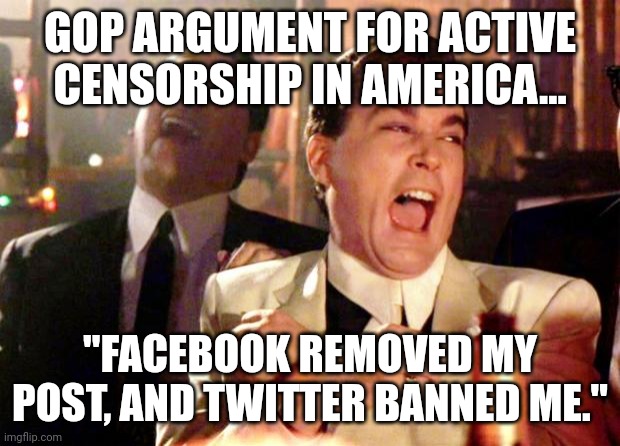 Its not your soap box.  Go stand on your own box and speak. | GOP ARGUMENT FOR ACTIVE CENSORSHIP IN AMERICA... "FACEBOOK REMOVED MY POST, AND TWITTER BANNED ME." | image tagged in goodfellas laugh | made w/ Imgflip meme maker