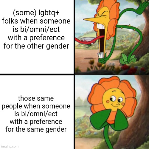 why are people like this lul | (some) lgbtq+ folks when someone is bi/omni/ect with a preference for the other gender; those same people when someone is bi/omni/ect with a preference for the same gender | image tagged in cuphead flower | made w/ Imgflip meme maker