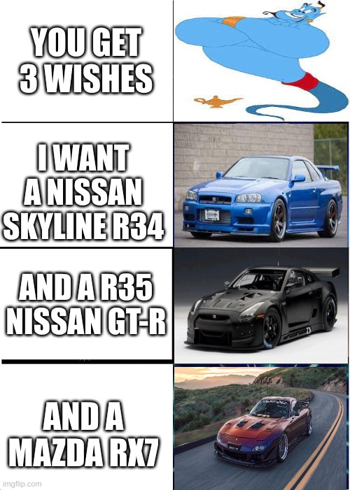 Expanding Brain | YOU GET 3 WISHES; I WANT A NISSAN SKYLINE R34; AND A R35 NISSAN GT-R; AND A MAZDA RX7 | image tagged in memes,expanding brain | made w/ Imgflip meme maker