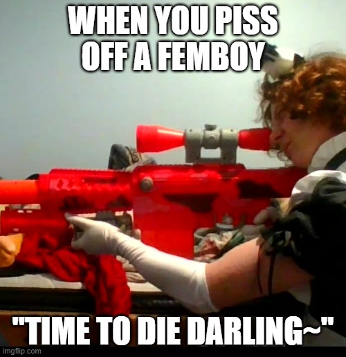 Femboy revolt |  WHEN YOU PISS OFF A FEMBOY; "TIME TO DIE DARLING~" | image tagged in femboy | made w/ Imgflip meme maker