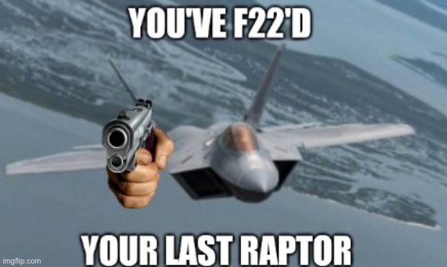 You've F22'd your last raptor | image tagged in you've f22'd your last raptor | made w/ Imgflip meme maker