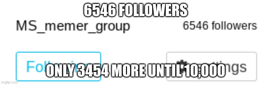 idk | 6546 FOLLOWERS; ONLY 3454 MORE UNTIL 10,000 | image tagged in m a t h,bored,i hate math,but yeah | made w/ Imgflip meme maker