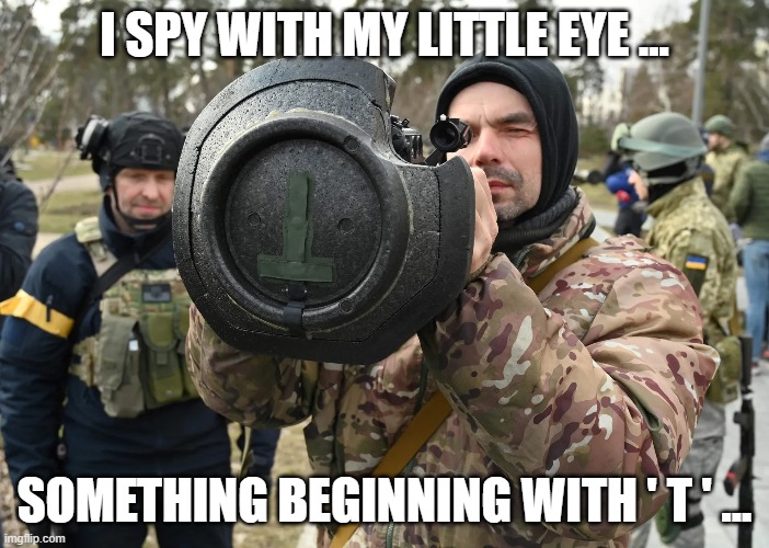 I spy with my little eye |  I SPY WITH MY LITTLE EYE ... SOMETHING BEGINNING WITH ' T ' ... | image tagged in ukraine,tanks,missile | made w/ Imgflip meme maker