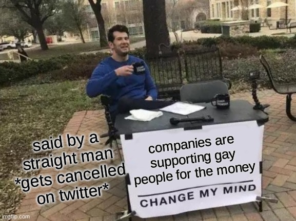 Truedoe | said by a straight man *gets cancelled on twitter*; companies are supporting gay people for the money | image tagged in memes,change my mind | made w/ Imgflip meme maker