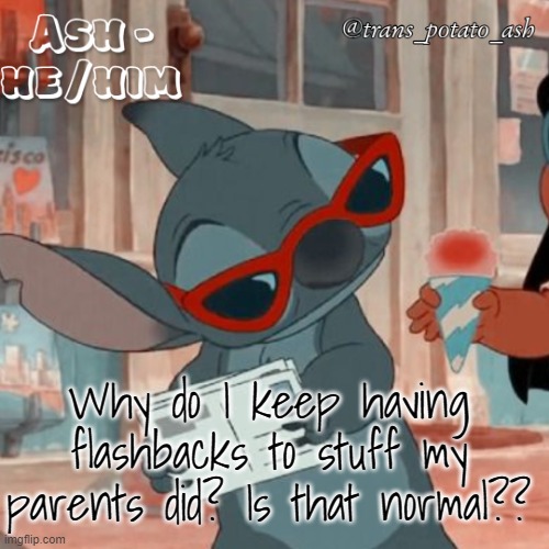 Why do I keep having flashbacks to stuff my parents did? Is that normal?? | image tagged in ash's stitch template | made w/ Imgflip meme maker