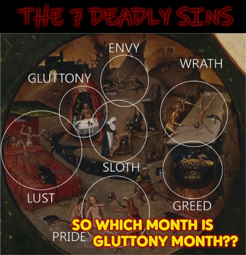Pride is usually earned, and then not spoken if it's about yourself... | THE 7 DEADLY SINS; SO WHICH MONTH IS             GLUTTONY MONTH?? | image tagged in wait what,pride  prejudice,7 deadly sins | made w/ Imgflip meme maker